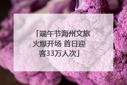 端午节海州文旅火爆开场 首日迎客33万人次