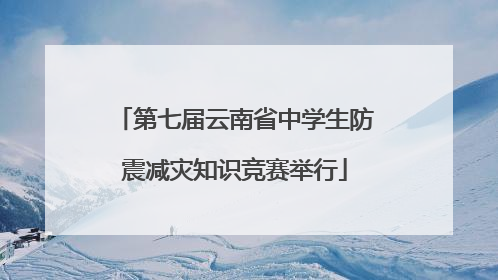 第七届云南省中学生防震减灾知识竞赛举行