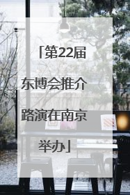 第22届东博会推介路演在南京举办