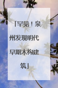 罕见！泉州发现明代早期木构建筑