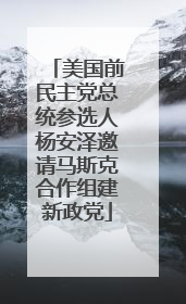 美国前民主党总统参选人杨安泽邀请马斯克合作组建新政党