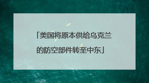 美国将原本供给乌克兰的防空部件转至中东