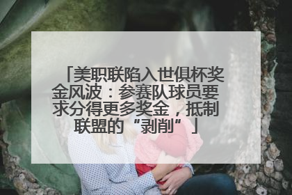 美职联陷入世俱杯奖金风波：参赛队球员要求分得更多奖金，抵制联盟的“剥削”