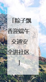 粽子飘香迎端午 交通安全进社区