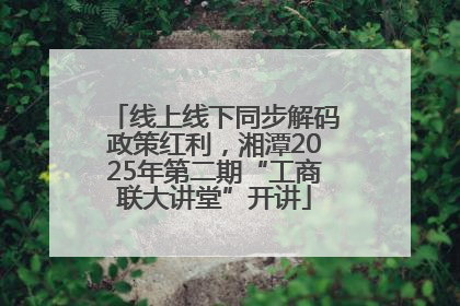 线上线下同步解码政策红利，湘潭2025年第二期“工商联大讲堂”开讲