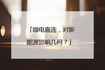 绿电直连，对新能源影响几何？