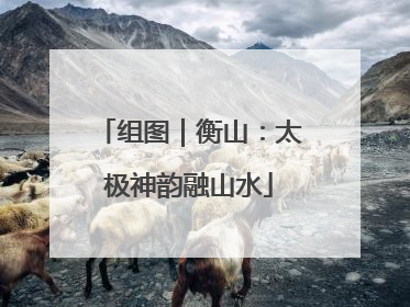 组图｜衡山：太极神韵融山水