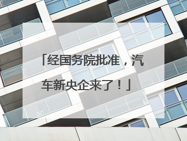 经国务院批准，汽车新央企来了！
