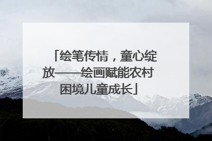 绘笔传情，童心绽放——绘画赋能农村困境儿童成长