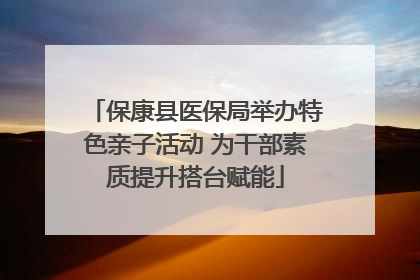 保康县医保局举办特色亲子活动 为干部素质提升搭台赋能