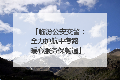 临汾公安交警：全力护航中考路 暖心服务保畅通