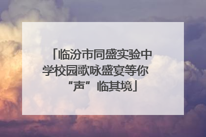 临汾市同盛实验中学校园歌咏盛宴等你“声”临其境