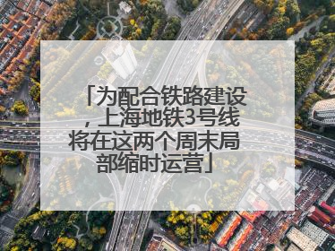 为配合铁路建设，上海地铁3号线将在这两个周末局部缩时运营