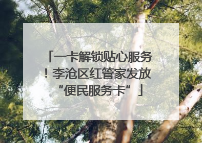 一卡解锁贴心服务！李沧区红管家发放“便民服务卡”