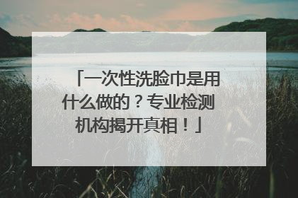 一次性洗脸巾是用什么做的？专业检测机构揭开真相！