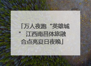 万人夜跑“英雄城” 江西南昌体旅融合点亮夏日夜晚