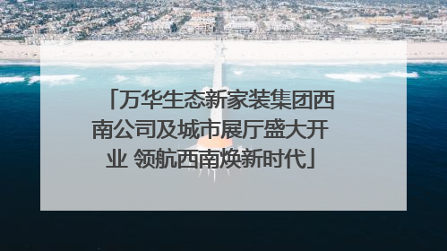 万华生态新家装集团西南公司及城市展厅盛大开业 领航西南焕新时代