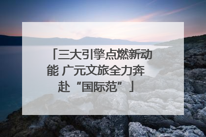 三大引擎点燃新动能 广元文旅全力奔赴“国际范”