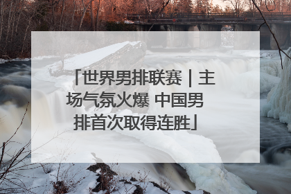 世界男排联赛｜主场气氛火爆 中国男排首次取得连胜