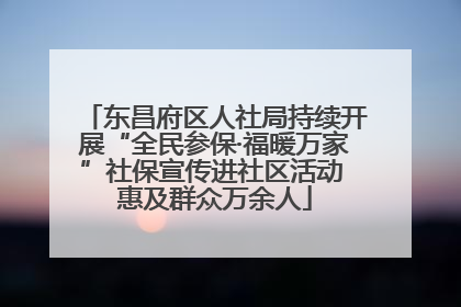 东昌府区人社局持续开展“全民参保·福暖万家”社保宣传进社区活动 惠及群众万余人