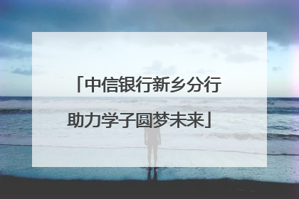 中信银行新乡分行助力学子圆梦未来