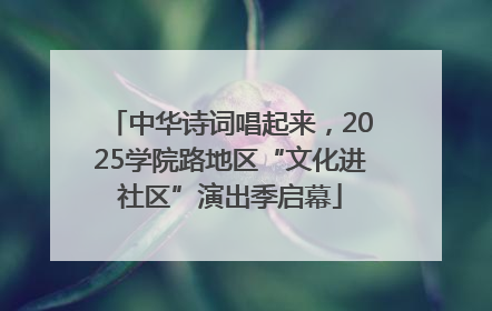 中华诗词唱起来，2025学院路地区“文化进社区”演出季启幕
