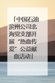 中国石油滨州公司北海党支部开展“热血传爱”公益献血活动