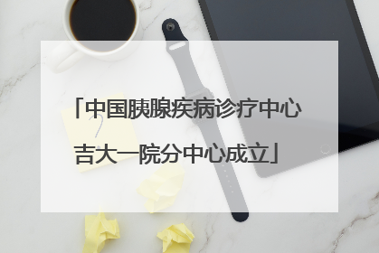 中国胰腺疾病诊疗中心吉大一院分中心成立