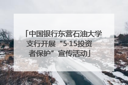 中国银行东营石油大学支行开展“5·15投资者保护”宣传活动