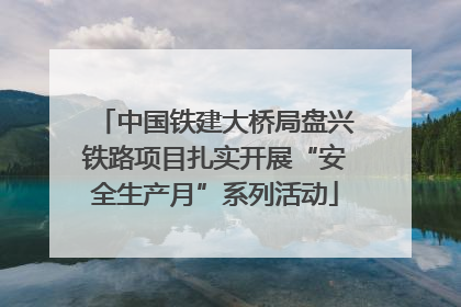 中国铁建大桥局盘兴铁路项目扎实开展“安全生产月”系列活动