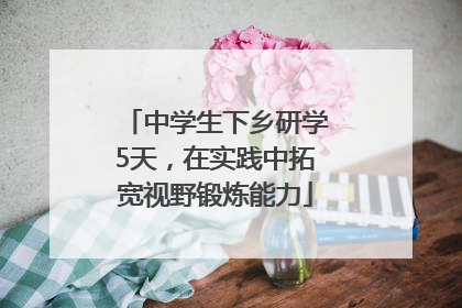 中学生下乡研学5天，在实践中拓宽视野锻炼能力