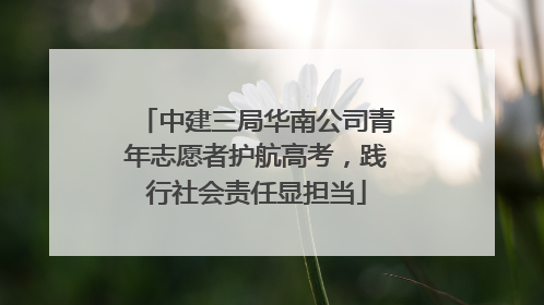 中建三局华南公司青年志愿者护航高考，践行社会责任显担当