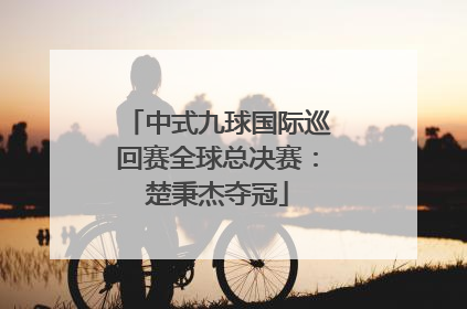 中式九球国际巡回赛全球总决赛：楚秉杰夺冠