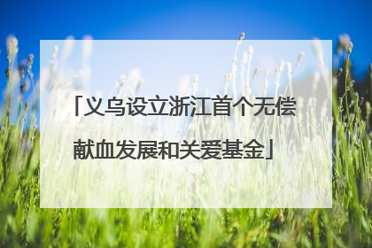 义乌设立浙江首个无偿献血发展和关爱基金