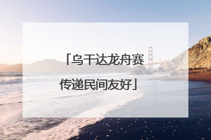乌干达龙舟赛传递民间友好