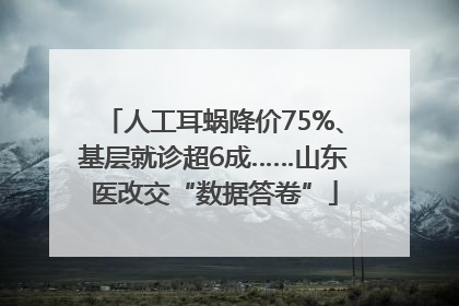 人工耳蜗降价75%、基层就诊超6成……山东医改交“数据答卷”