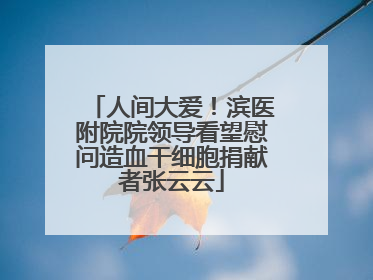 人间大爱！滨医附院院领导看望慰问造血干细胞捐献者张云云