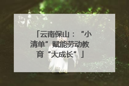 云南保山：“小清单”赋能劳动教育“大成长”