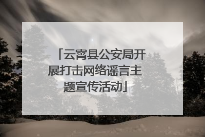 云霄县公安局开展打击网络谣言主题宣传活动