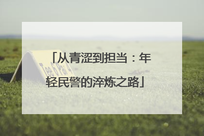 从青涩到担当：年轻民警的淬炼之路