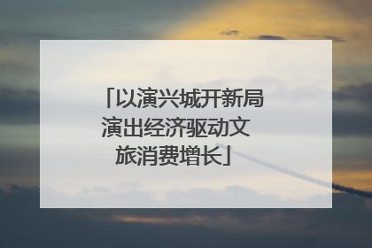 以演兴城开新局 演出经济驱动文旅消费增长
