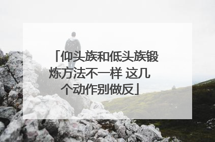仰头族和低头族锻炼方法不一样 这几个动作别做反