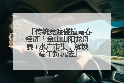 传统竞渡碰撞青春经济！金山山阳龙舟赛+水岸市集，解锁端午新玩法