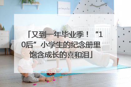 又到一年毕业季！“10后”小学生的纪念册里饱含成长的喜和泪