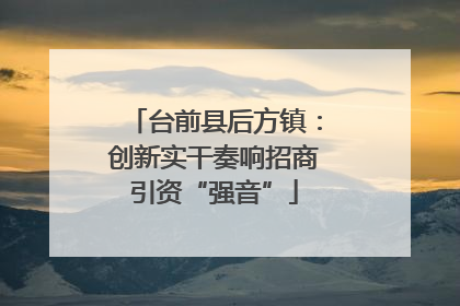 台前县后方镇：创新实干奏响招商引资“强音”