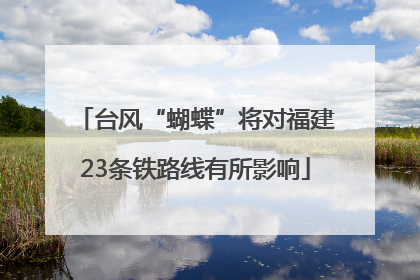 台风“蝴蝶”将对福建23条铁路线有所影响