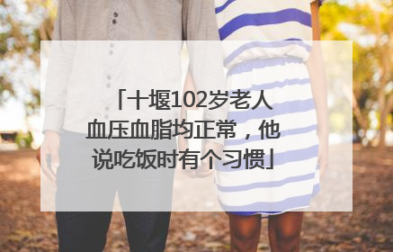 十堰102岁老人血压血脂均正常，他说吃饭时有个习惯