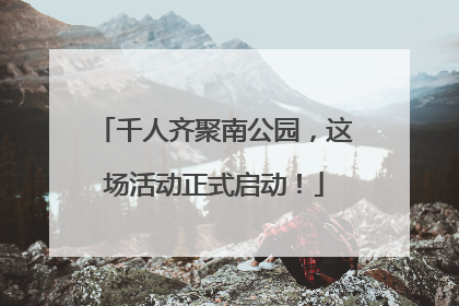千人齐聚南公园，这场活动正式启动！