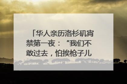 华人亲历洛杉矶宵禁第一夜：“我们不敢过去，怕挨枪子儿”｜封面头条