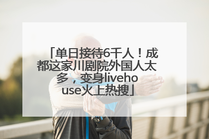 单日接待6千人！成都这家川剧院外国人太多，变身livehouse火上热搜